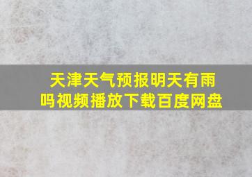 天津天气预报明天有雨吗视频播放下载百度网盘