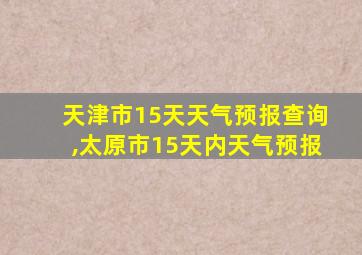 天津市15天天气预报查询,太原市15天内天气预报