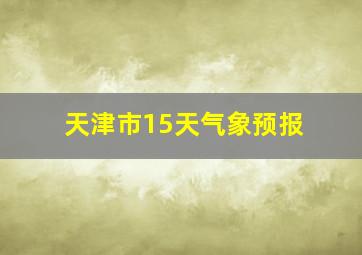 天津市15天气象预报