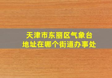 天津市东丽区气象台地址在哪个街道办事处