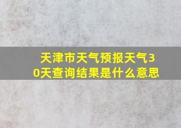 天津市天气预报天气30天查询结果是什么意思