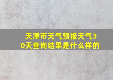 天津市天气预报天气30天查询结果是什么样的