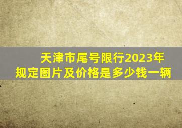 天津市尾号限行2023年规定图片及价格是多少钱一辆