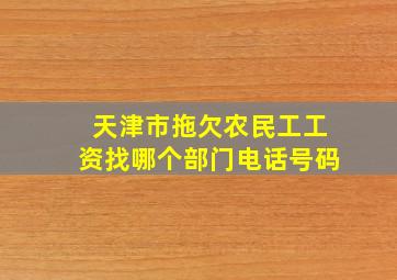 天津市拖欠农民工工资找哪个部门电话号码