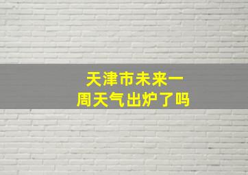 天津市未来一周天气出炉了吗