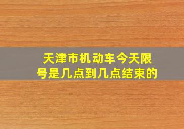 天津市机动车今天限号是几点到几点结束的