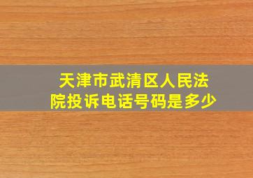 天津市武清区人民法院投诉电话号码是多少