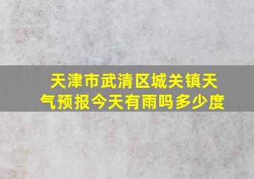 天津市武清区城关镇天气预报今天有雨吗多少度