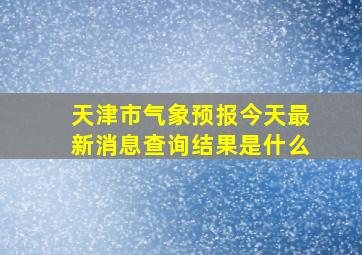 天津市气象预报今天最新消息查询结果是什么