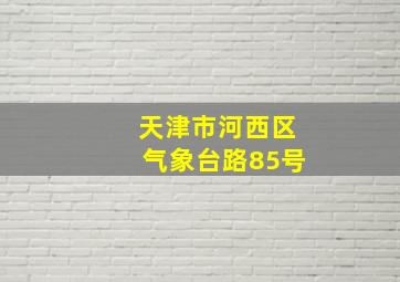 天津市河西区气象台路85号