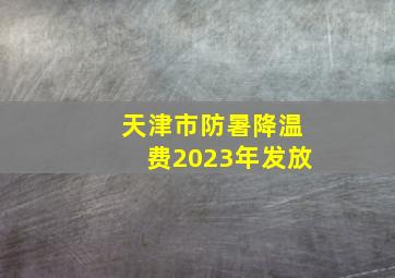 天津市防暑降温费2023年发放