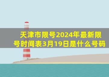 天津市限号2024年最新限号时间表3月19日是什么号码