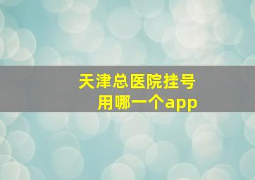 天津总医院挂号用哪一个app