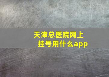 天津总医院网上挂号用什么app