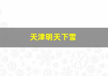 天津明天下雪