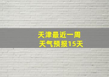 天津最近一周天气预报15天