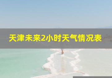 天津未来2小时天气情况表