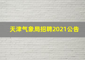 天津气象局招聘2021公告