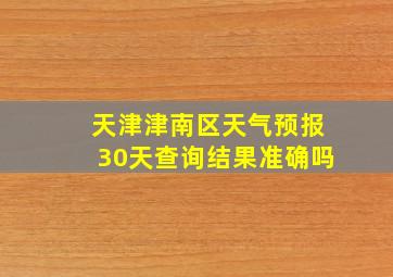 天津津南区天气预报30天查询结果准确吗