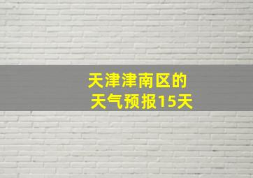 天津津南区的天气预报15天