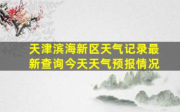 天津滨海新区天气记录最新查询今天天气预报情况