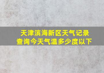 天津滨海新区天气记录查询今天气温多少度以下