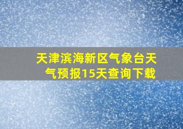 天津滨海新区气象台天气预报15天查询下载