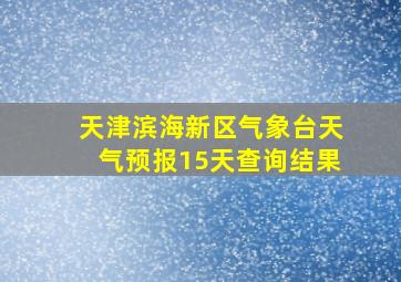 天津滨海新区气象台天气预报15天查询结果