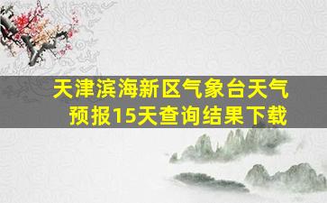 天津滨海新区气象台天气预报15天查询结果下载