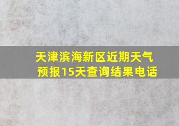 天津滨海新区近期天气预报15天查询结果电话