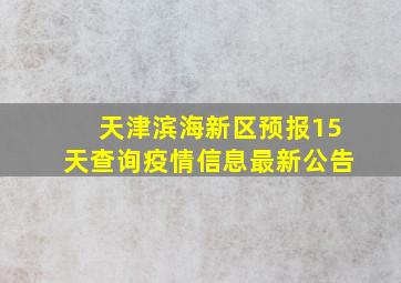 天津滨海新区预报15天查询疫情信息最新公告