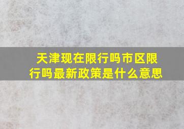 天津现在限行吗市区限行吗最新政策是什么意思