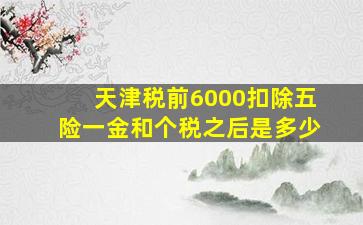 天津税前6000扣除五险一金和个税之后是多少