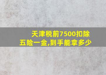 天津税前7500扣除五险一金,到手能拿多少