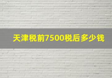 天津税前7500税后多少钱