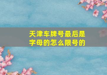 天津车牌号最后是字母的怎么限号的