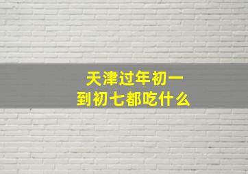 天津过年初一到初七都吃什么