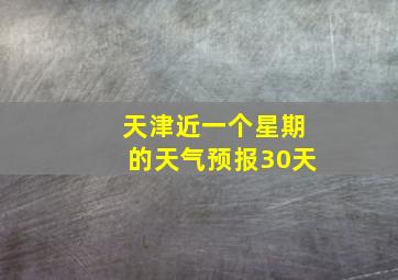 天津近一个星期的天气预报30天