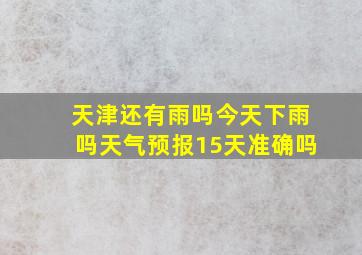 天津还有雨吗今天下雨吗天气预报15天准确吗