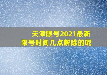 天津限号2021最新限号时间几点解除的呢