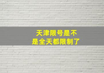 天津限号是不是全天都限制了