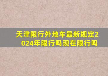 天津限行外地车最新规定2024年限行吗现在限行吗