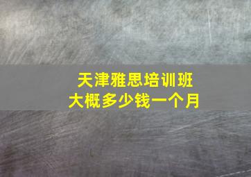 天津雅思培训班大概多少钱一个月