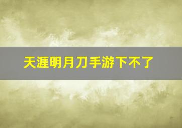 天涯明月刀手游下不了