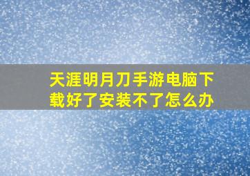 天涯明月刀手游电脑下载好了安装不了怎么办