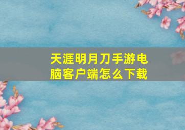 天涯明月刀手游电脑客户端怎么下载