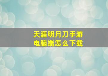 天涯明月刀手游电脑端怎么下载