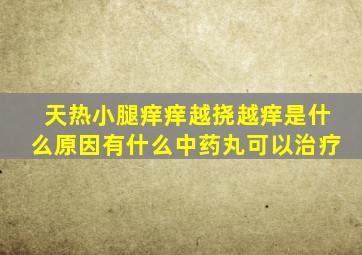 天热小腿痒痒越挠越痒是什么原因有什么中药丸可以治疗