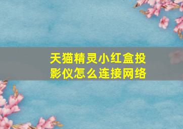 天猫精灵小红盒投影仪怎么连接网络