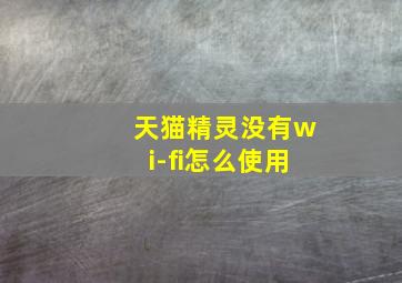 天猫精灵没有wi-fi怎么使用